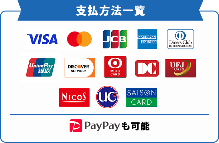 支払方法一覧 VISA／Mastercard／JCB／AMERICAN EXPRESS／Diners Club／UnionPay／DISCOVER／MUFGカード／DCカード／UFJカード／NICOS／UC／SAISON CARD PayPayも可能