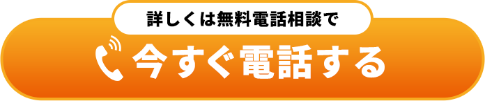 詳しくは無料電話相談で 今すぐ電話する